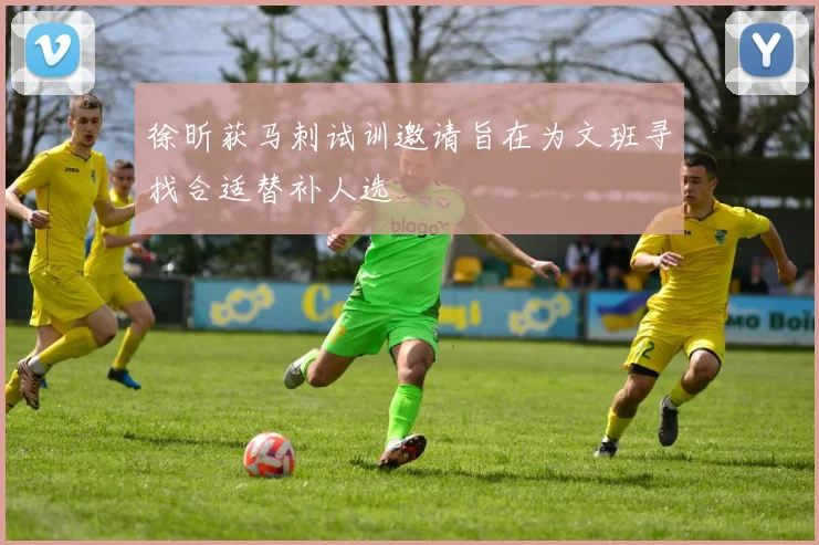 徐昕获马刺试训邀请旨在为文班寻找合适替补人选