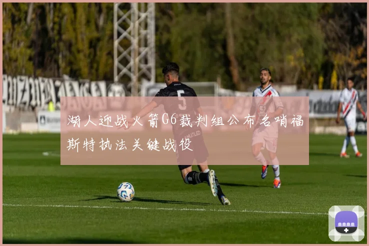 湖人迎战火箭G6裁判组公布名哨福斯特执法关键战役