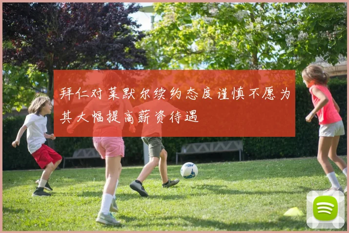 拜仁对莱默尔续约态度谨慎不愿为其大幅提高薪资待遇