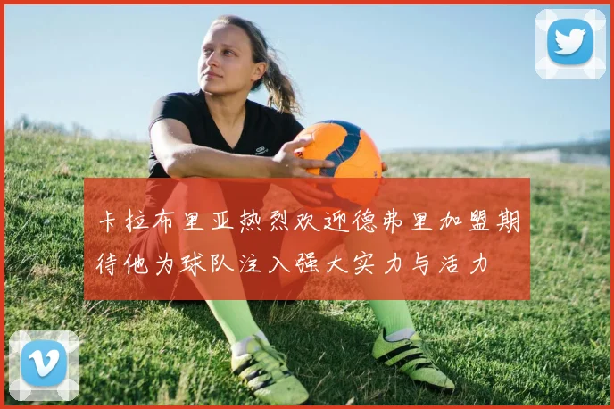 卡拉布里亚热烈欢迎德弗里加盟期待他为球队注入强大实力与活力
