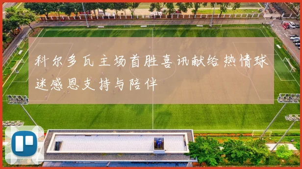 科尔多瓦主场首胜喜讯献给热情球迷感恩支持与陪伴