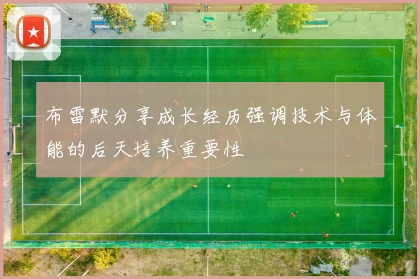 布雷默分享成长经历强调技术与体能的后天培养重要性
