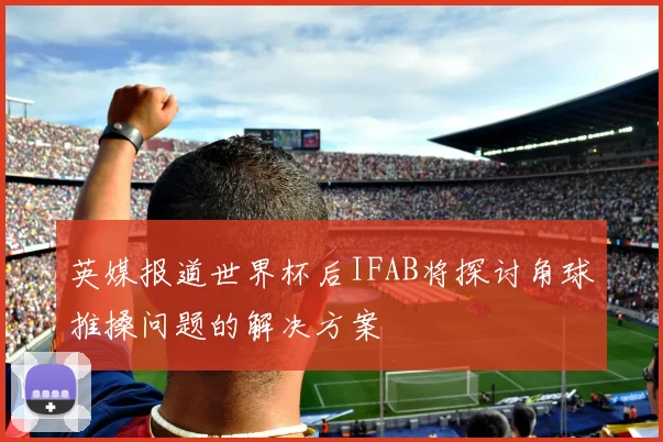 英媒报道世界杯后IFAB将探讨角球推搡问题的解决方案