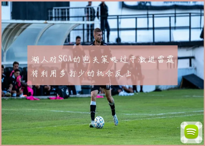 湖人对SGA的包夹策略过于激进雷霆将利用多打少的机会反击