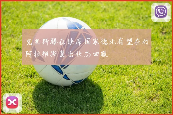 克里斯滕森缺席国家德比有望在对阿拉维斯复出状态回暖