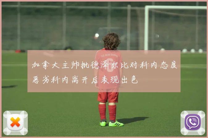 加拿大主帅批德泽尔比对科内态度恶劣科内离开后表现出色