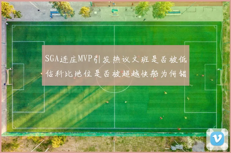 SGA连庄MVP引发热议文班是否被低估科比地位是否被超越快船为何错失良机