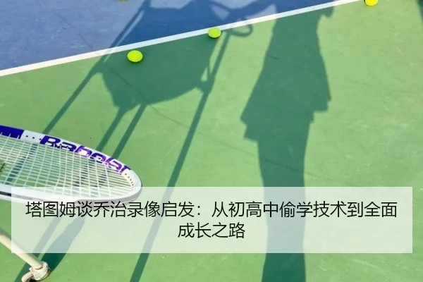 塔图姆谈乔治录像启发:从初高中偷学技术到全面成长之路